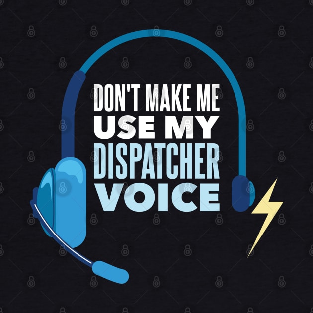 Don't Make Me Use My Dispatcher Voice - Funny 911 Dispatcher gift by Shirtbubble